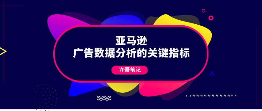 亚马逊广告数据分析的关键指标有哪些？