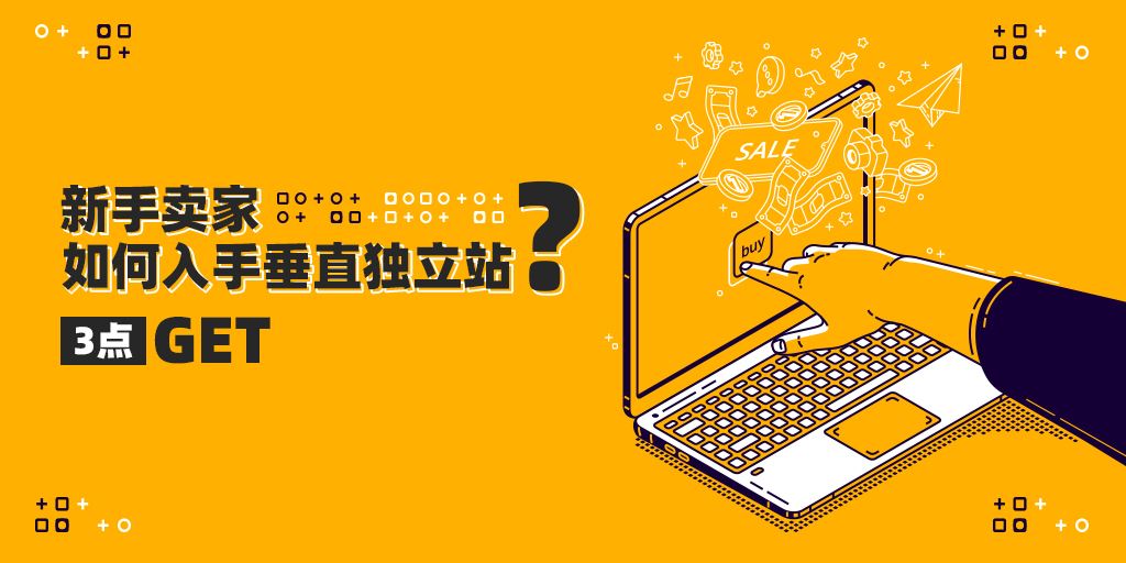 跨境新手卖家应如何入手垂直独立站？3招Get！!